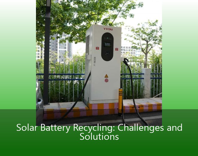 Solar Battery Recycling: Challenges and Solutions